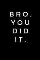 Bro. You Did It.