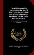 The Violinist's Guide Written for the Use of the Violin Buying Public Containing Information Pertaining to the Violin Making Industry