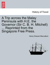 A Trip Across the Malay Peninsula with H.E. the Governor (Sir C. B. H. Mitchell) ... Reprinted from the Singapore Free Press.