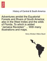 Adventures Amidst the Equatorial Forests and Rivers of South America; Also in the West Indies and the Wilds of Florida. to Which Is Added Jamaica Revisited. ... with Many Illustrations and Maps.