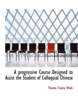 A Progressive Course Designed to Assist the Student of Colloquial Chinese