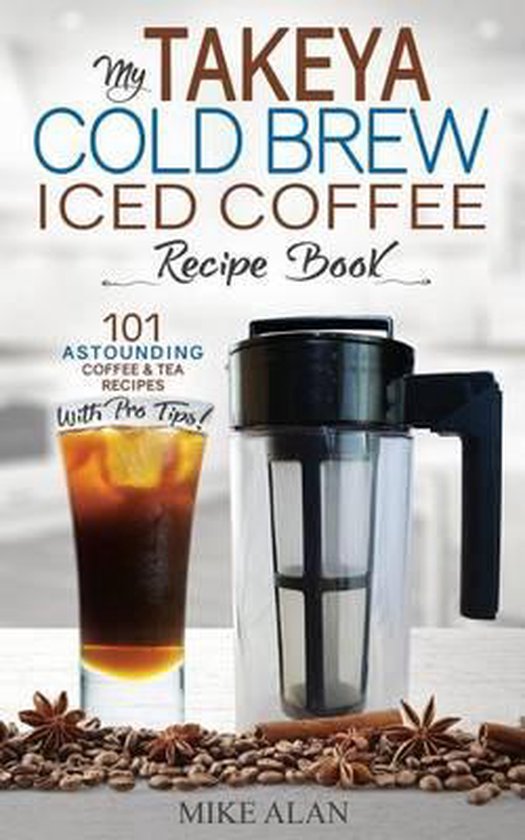 My Takeya Cold Brew Iced Coffee Recipe Book, Mike Alan