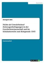 Nichts ALS Unwahrheiten? Zeitzeugenbefragungen in Der Geschichtswissenschaft Und Im Schulunterricht Zum Kriegsende 1945