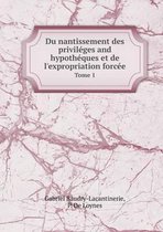 Du nantissement des privileges and hypotheques et de l'expropriation forcee Tome 1