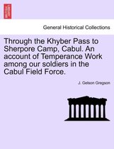 Through the Khyber Pass to Sherpore Camp, Cabul. an Account of Temperance Work Among Our Soldiers in the Cabul Field Force.