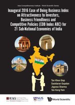 Asia Competitiveness Institute - World Scientific Series - Inaugural 2016 Ease Of Doing Business Index On Attractiveness To Investors, Business Friendliness And Competitive Policies (Edb Index Abc) For 21 Sub-national Economies Of India