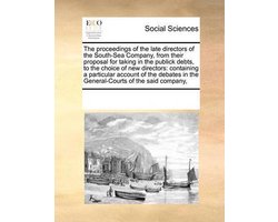 The proceedings of the late directors of the South-Sea Company, from their proposal for taking in the publick debts, to the choice of new directors