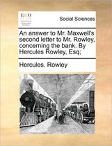 An answer to Mr. Maxwell's second letter to Mr. Rowley, concerning the bank. By Hercules Rowley, Esq;