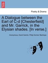 A Dialogue Between the Earl of C-D [chesterfield] and Mr. Garrick, in the Elysian Shades. [in Verse.]