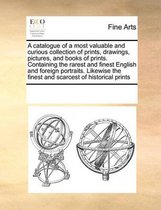A catalogue of a most valuable and curious collection of prints, drawings, pictures, and books of prints. Containing the rarest and finest English and foreign portraits. Likewise the finest a
