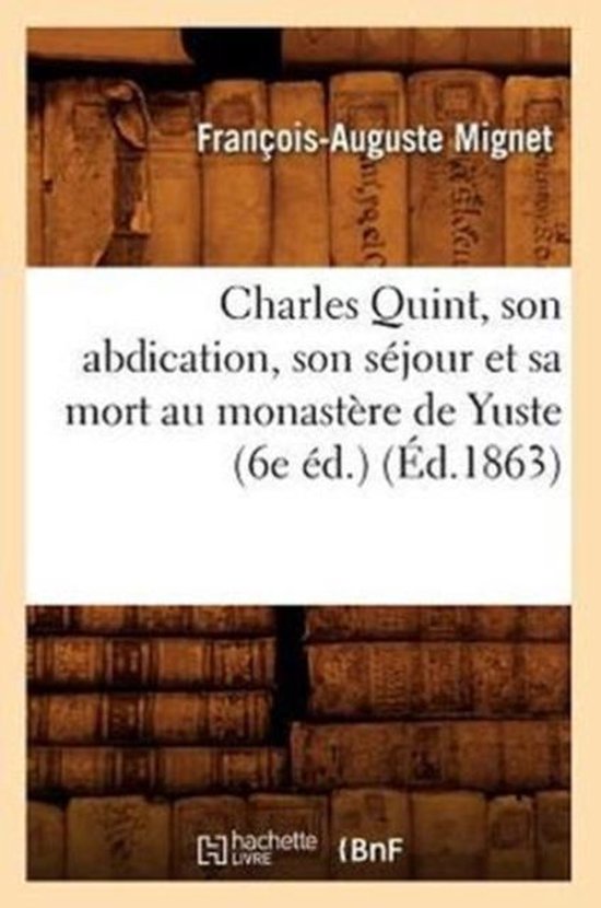Charles Quint, Son Abdication, Son Sejour Et Sa Mort Au Monastere de Yuste (6e Ed.) (Ed.1863)