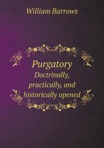 Purgatory Doctrinally, Practically, and Historically Opened
