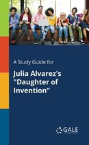 A Study Guide for Julia Alvarez's Daughter of Invention