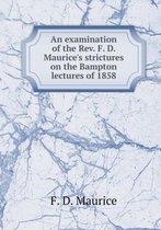 An examination of the Rev. F. D. Maurice's strictures on the Bampton lectures of 1858