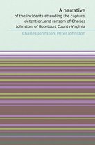 A Narrative of the Incidents Attending the Capture, Detention, and Ransom of Charles Johnston, of Botetourt County Virginia