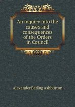 An inquiry into the causes and consequences of the Orders in Council