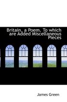 Britain, a Poem. to Which Are Added Miscellaneous Pieces