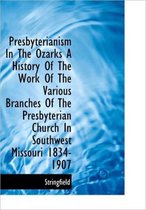 Presbyterianism in the Ozarks a History of the Work of the Various Branches of the Presbyterian Chur