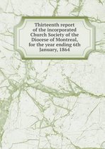 Thirteenth report of the incorporated Church Society of the Diocese of Montreal, for the year ending 6th January, 1864