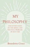 My Philosophy - And Other Essays on the Moral and Political Problems of Our Time