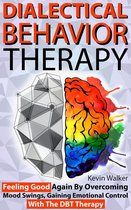Dialectical Behavior Therapy: Feeling Good Again by Overcoming Mood Swings, Gaining Emotional Control with the DBT Therapy