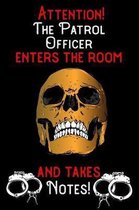 Attention - The Patrol Officer enters the room and takes notes