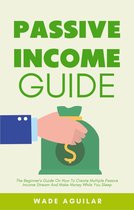 Passive Income Guide - The Beginner’s Guide On How To Create Multiple Passive Income Stream And Make Money While You Sleep