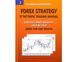 Online Trading System ST Patterns: Forex, Futures, Indices, Commodities and other liquid markets 2 - Forex Strategy: ST Patterns Trading Manual, Chart Analysis Step by Step, 300% for One Month