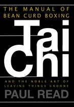 The Tai Chi Trilogy 2 - The Manual of Bean Curd Boxing: Tai Chi and the Noble Art of Leaving Things Undone