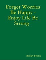 Forget Worries Be Happy - Enjoy Life Be Strong