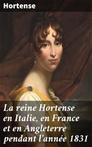 La reine Hortense en Italie, en France et en Angleterre pendant l'année 1831