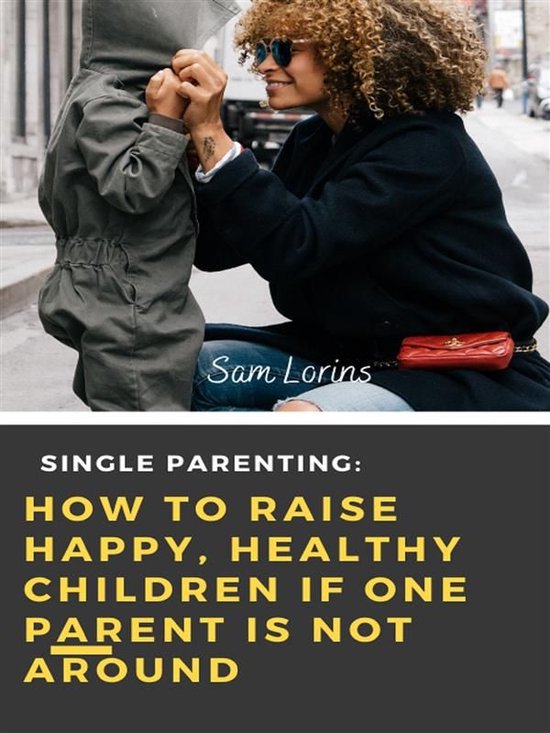 Single Parenting How to Raise Happy, Healthy Children If One ... - cover