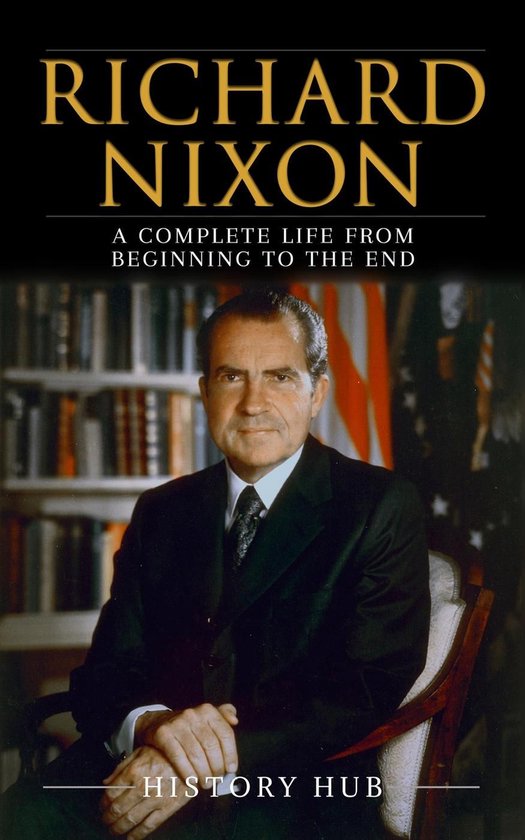 Richard Nixon: A Complete Life from Beginning to the End