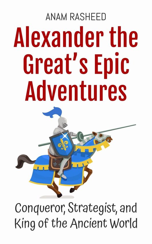 Historical Books For Kids 4 - Alexander the Great’s Epic Adventures: Conqueror, Strategist, and King of the Ancient World