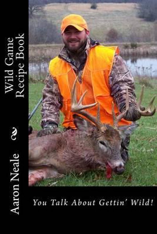 Aaron Neale's Wild Game Recipe's, Aaron D Neale 9781517485047