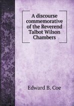 A discourse commemorative of the Reverend Talbot Wilson Chambers