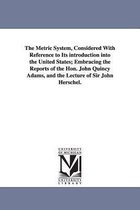The Metric System, Considered With Reference to Its introduction into the United States; Embracing the Reports of the Hon. John Quincy Adams, and the Lecture of Sir John Herschel.