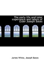 The Early Life and Later Experience and Labors of Elder Joseph Bates