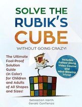 Solve the Rubik's Cube Without Going Crazy! the Ultimate Fool-Proof Solution Guide (in Color) for Children and Adults of All Shapes and Sizes! Includes Follow-Along Video and Mind-