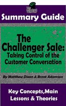 Sales & Selling, Business Skills, Prospecting, Negotiation - Summary Guide: The Challenger Sale: Taking Control of the Customer Conversation: BY Matthew Dixon & Brent Asamson The MW Summary Guide