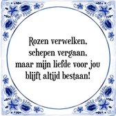 Tegeltje met Spreuk (Tegeltjeswijsheid): Rozen verwelken, schepen vergaan, maar mijn liefde voor jou blijft altijd bestaan! + Kado verpakking & Plakhanger