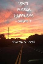 Don't Pursue Happiness - Create It