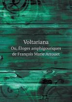 Voltariana Ou, Eloges amphigouriques de Francois Marie Arrouet