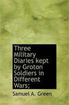 Three Military Diaries Kept by Groton Soldiers in Different Wars;