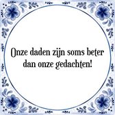 Tegeltje met Spreuk (Tegeltjeswijsheid): Onze daden zijn soms beter dan onze gedachten! + Kado verpakking & Plakhanger