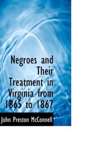 Negroes and Their Treatment in Virginia from 1865 to 1867