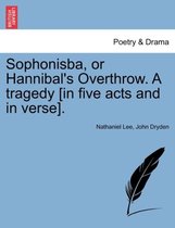 Sophonisba, or Hannibal's Overthrow. a Tragedy [In Five Acts and in Verse].