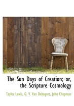 The Sun Days of Creation; Or, the Scripture Cosmology