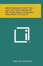 Mind Magnet and the Gist of New Thought or Your Mind Dynamo and How to Use It