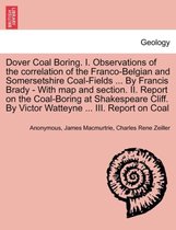 Dover Coal Boring. I. Observations of the Correlation of the Franco-Belgian and Somersetshire Coal-Fields ... by Francis Brady - With Map and Section. II. Report on the Coal-Boring